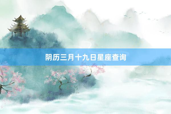 阴历三月十九日星座查询