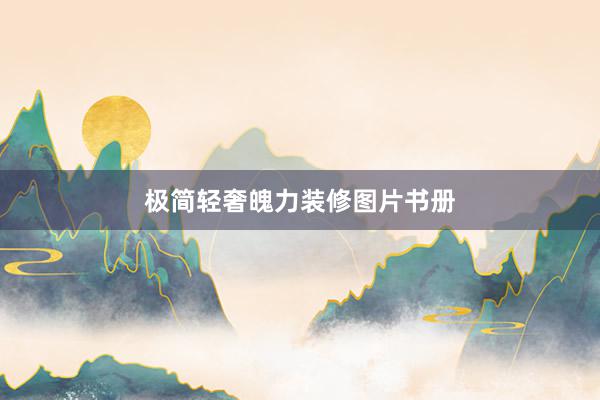 极简轻奢魄力装修图片书册