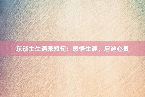 东谈主生语录短句：感悟生涯，启迪心灵
