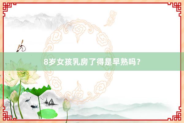 8岁女孩乳房了得是早熟吗？