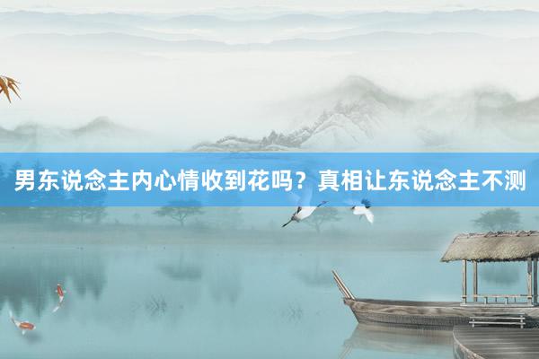 男东说念主内心情收到花吗？真相让东说念主不测